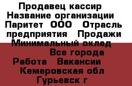 Продавец-кассир › Название организации ­ Паритет, ООО › Отрасль предприятия ­ Продажи › Минимальный оклад ­ 18 000 - Все города Работа » Вакансии   . Кемеровская обл.,Гурьевск г.